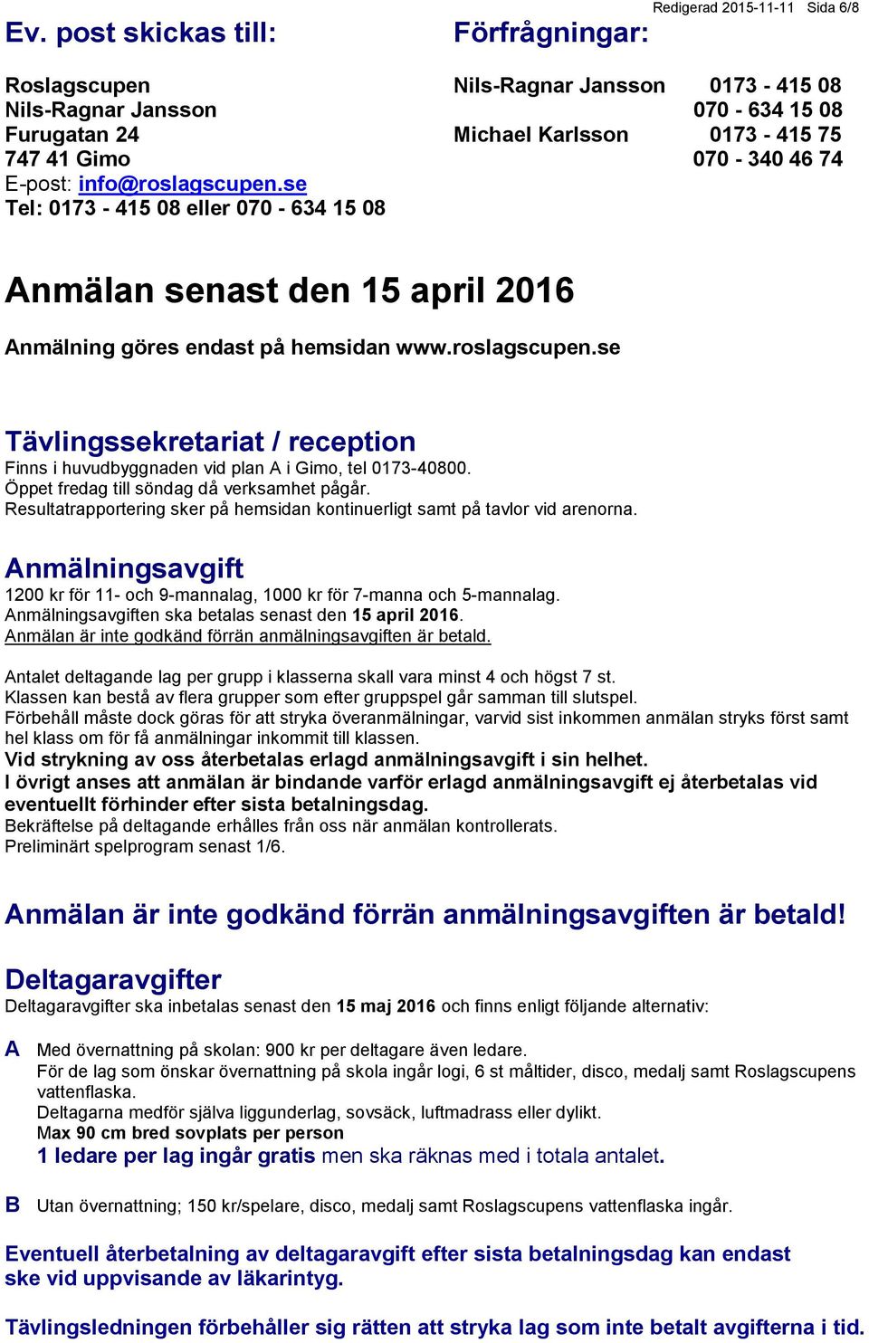 Öppet fredag till söndag då verksamhet pågår. Resultatrapportering sker på hemsidan kontinuerligt samt på tavlor vid arenorna.