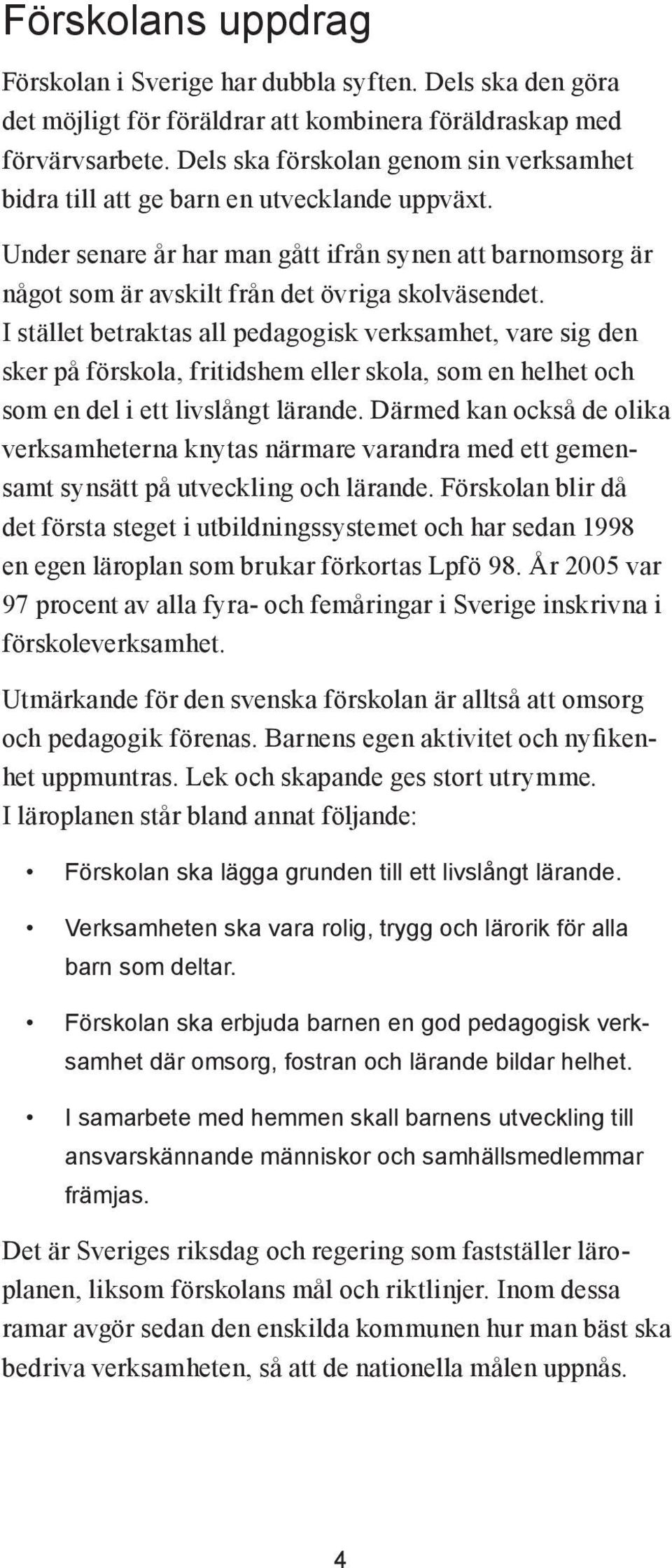 I stället betraktas all pedagogisk verksamhet, vare sig den sker på förskola, fritidshem eller skola, som en helhet och som en del i ett livslångt lärande.