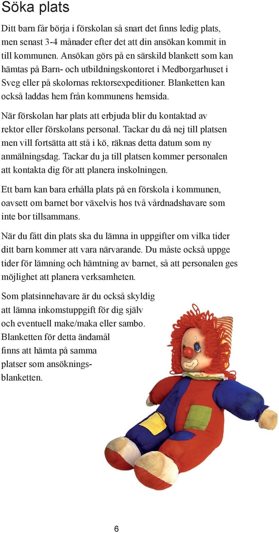 Blanketten kan också laddas hem från kommunens hemsida. När förskolan har plats att erbjuda blir du kontaktad av rektor eller förskolans personal.