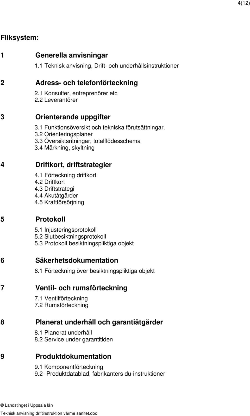 4 Märkning, skyltning 4 Driftkort, driftstrategier 4.1 Förteckning driftkort 4.2 Driftkort 4.3 Driftstrategi 4.4 Akutåtgärder 4.5 Kraftförsörjning 5 Protokoll 5.1 Injusteringsprotokoll 5.