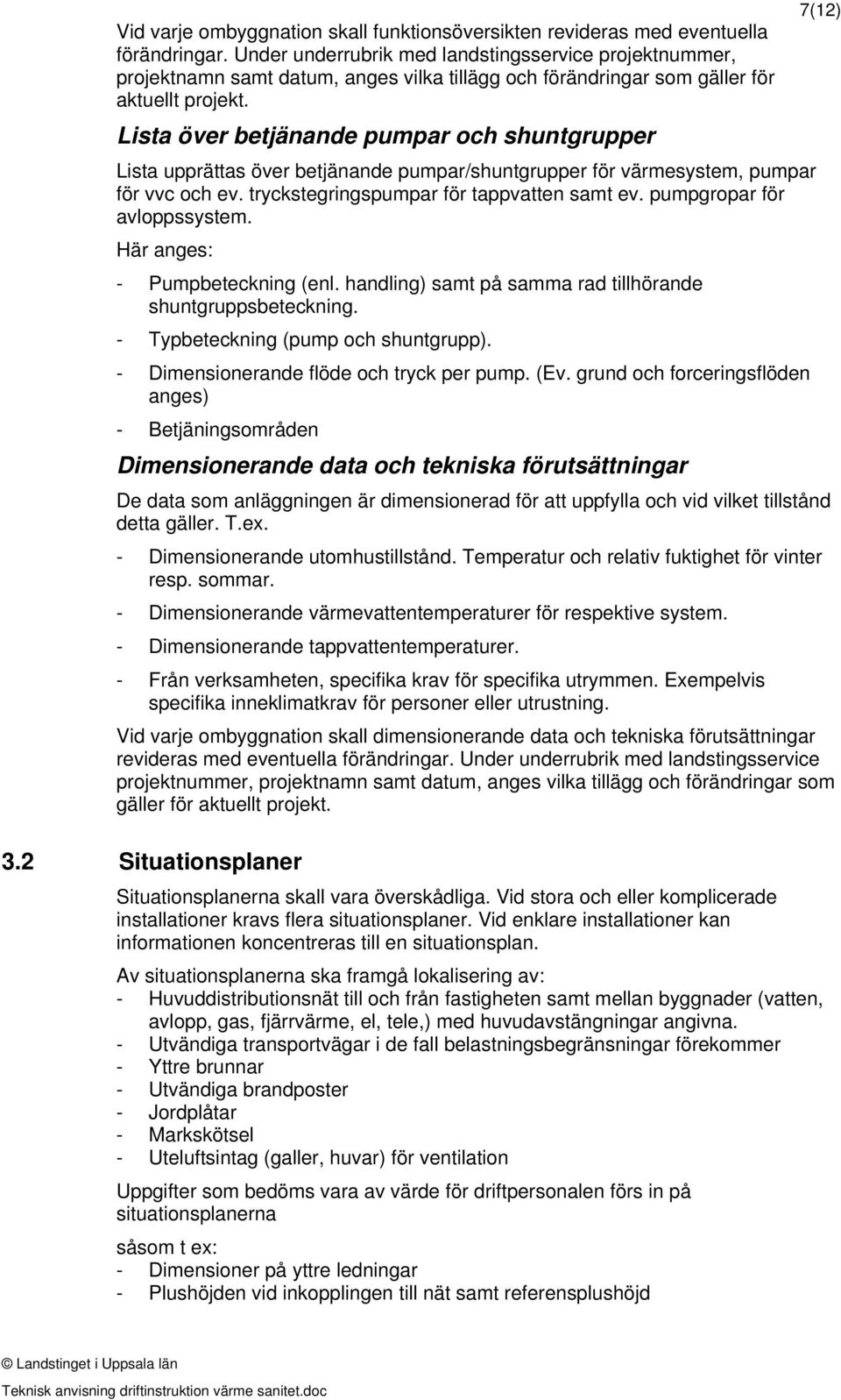 Lista över betjänande pumpar och shuntgrupper Lista upprättas över betjänande pumpar/shuntgrupper för värmesystem, pumpar för vvc och ev. tryckstegringspumpar för tappvatten samt ev.