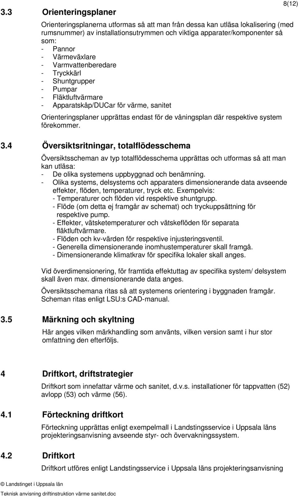 system förekommer. 3.4 Översiktsritningar, totalflödesschema Översiktsscheman av typ totalflödesschema upprättas och utformas så att man kan utläsa: - De olika systemens uppbyggnad och benämning.