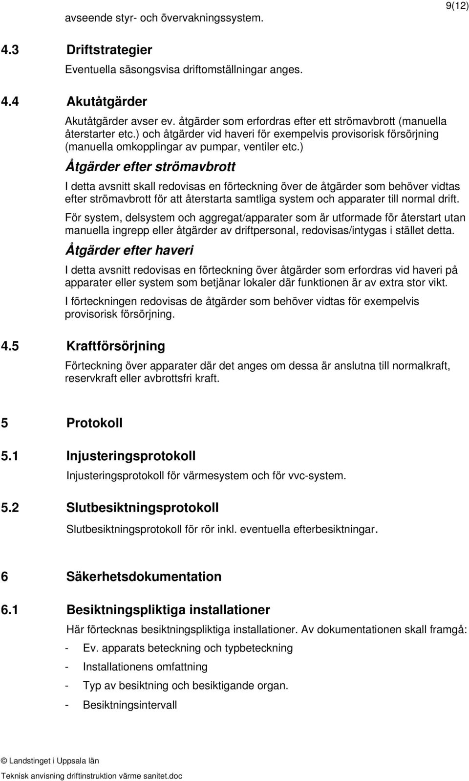 ) Åtgärder efter strömavbrott I detta avsnitt skall redovisas en förteckning över de åtgärder som behöver vidtas efter strömavbrott för att återstarta samtliga system och apparater till normal drift.