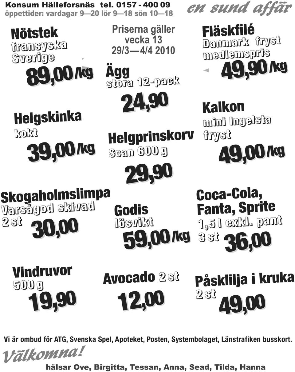 19,9090 Priserna gäller vecka 13 29/3 4/4 2010 Ägg stora 12-pack 24 24,90 Helgprinskorv Scan 600 g 29, 29,9090 Godis lösvikt 59 59,00 Avocado 2 st 12 12,00,00/kg en sund affär Fläskfilé Danmark fryst