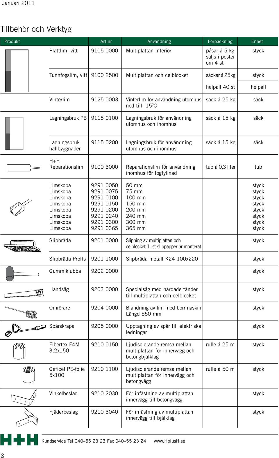 helpall 40 st helpall Vinterlim 9125 0003 Vinterlim för användning utomhus säck á 25 kg säck ned till -15 0 C Lagningsbruk PB 9115 0100 Lagningsbruk för användning säck á 15 kg säck utomhus och