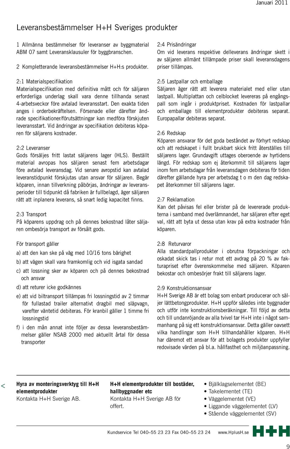 2:1 Materialspecifikation Materialspecifikation med definitiva mått och för säljaren er for derliga underlag skall vara denne tillhanda senast 4 arbetsveckor före avtalad leveransstart.