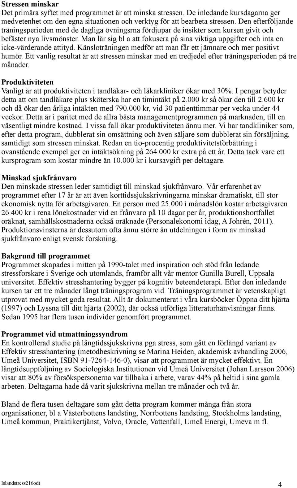 Man lär sig bl a att fokusera på sina viktiga uppgifter och inta en icke-värderande attityd. Känsloträningen medför att man får ett jämnare och mer positivt humör.