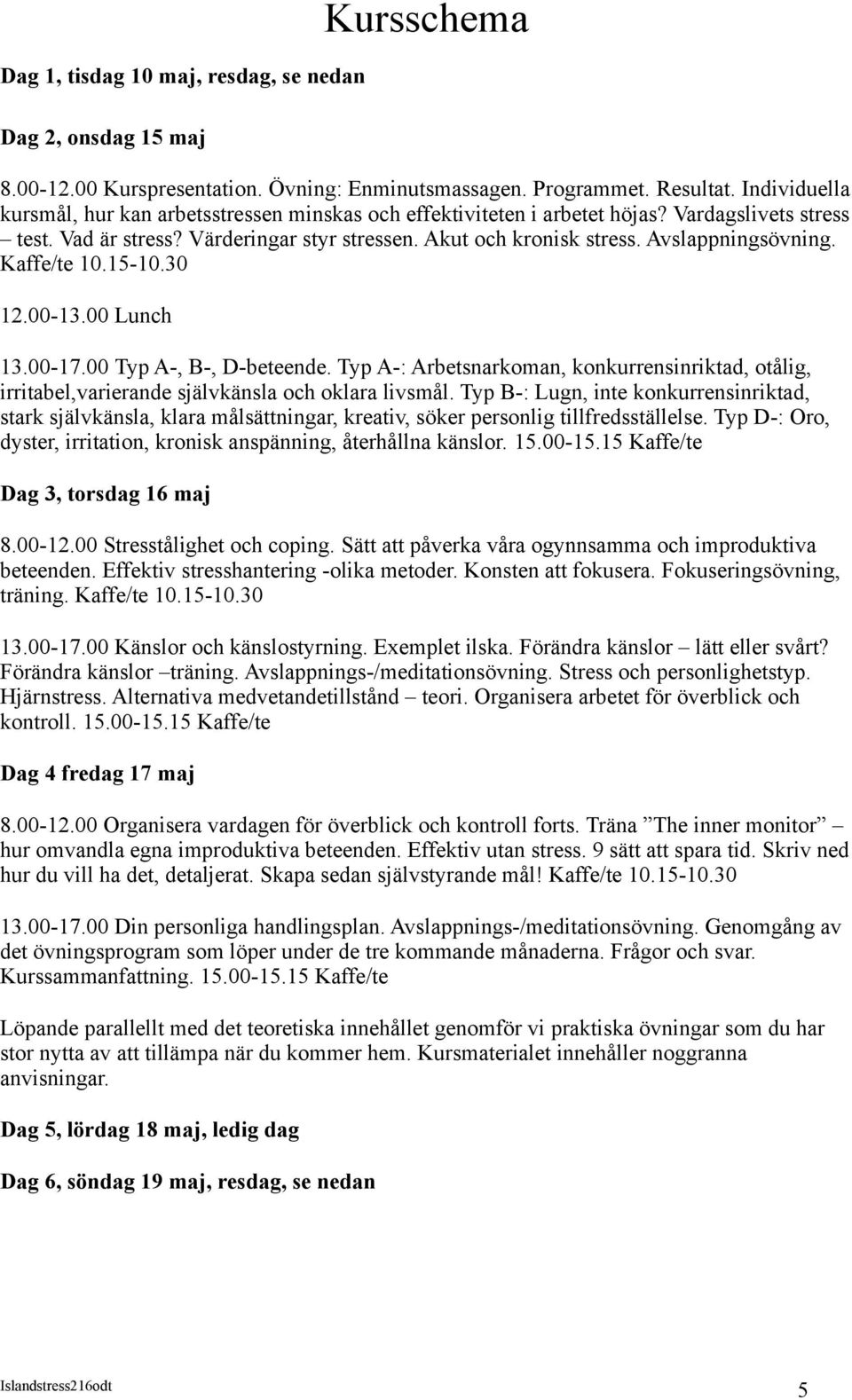 Avslappningsövning. Kaffe/te 10.15-10.30 12.00-13.00 Lunch 13.00-17.00 Typ A-, B-, D-beteende. Typ A-: Arbetsnarkoman, konkurrensinriktad, otålig, irritabel,varierande självkänsla och oklara livsmål.