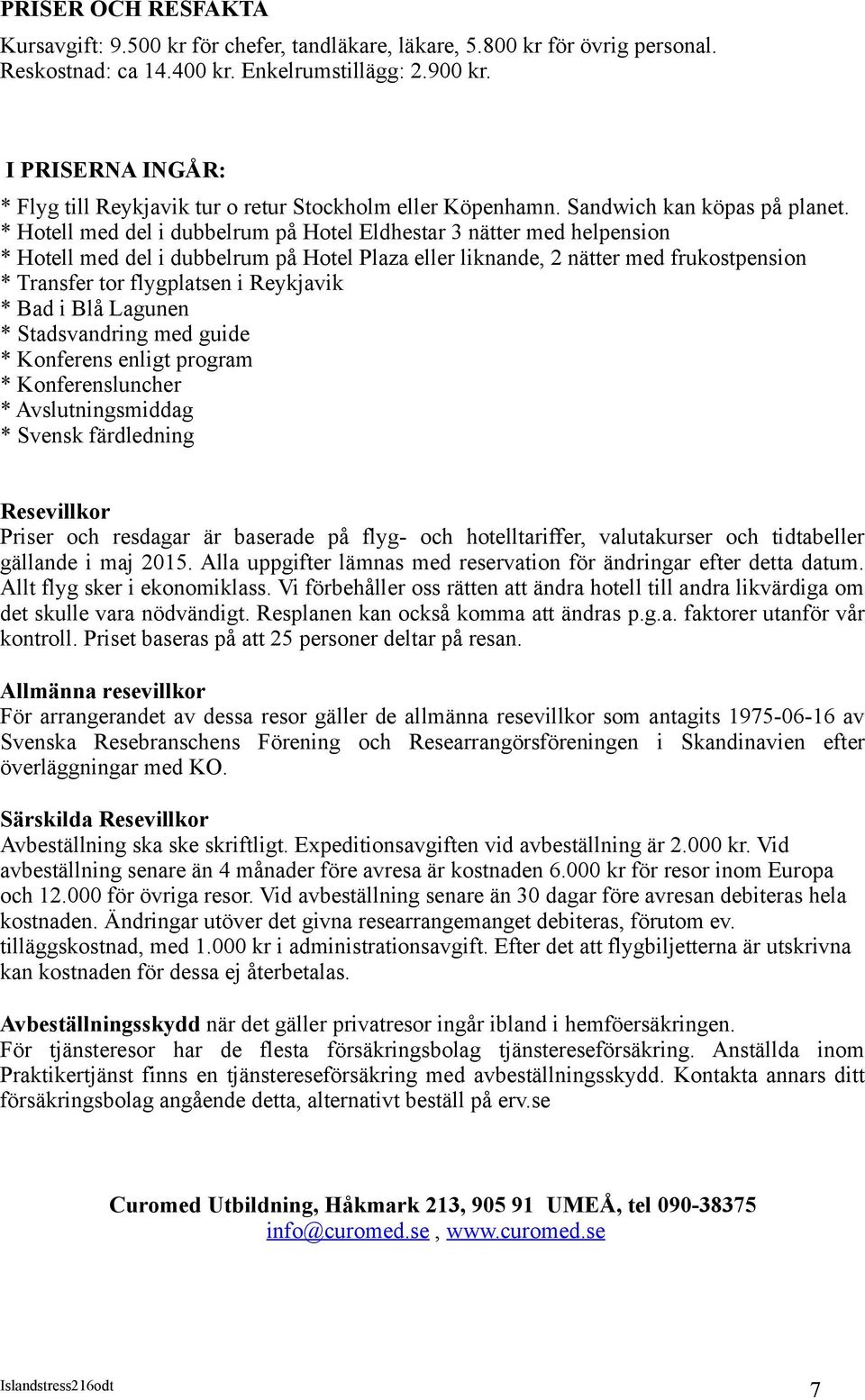 * Hotell med del i dubbelrum på Hotel Eldhestar 3 nätter med helpension * Hotell med del i dubbelrum på Hotel Plaza eller liknande, 2 nätter med frukostpension * Transfer tor flygplatsen i Reykjavik