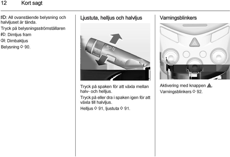 Ljustuta, helljus och halvljus Varningsblinkers Tryck på spaken för att växla mellan halv- och