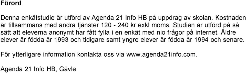 Studien är utförd på så sätt att eleverna anonymt har fått fylla i en enkät med nio frågor på internet.