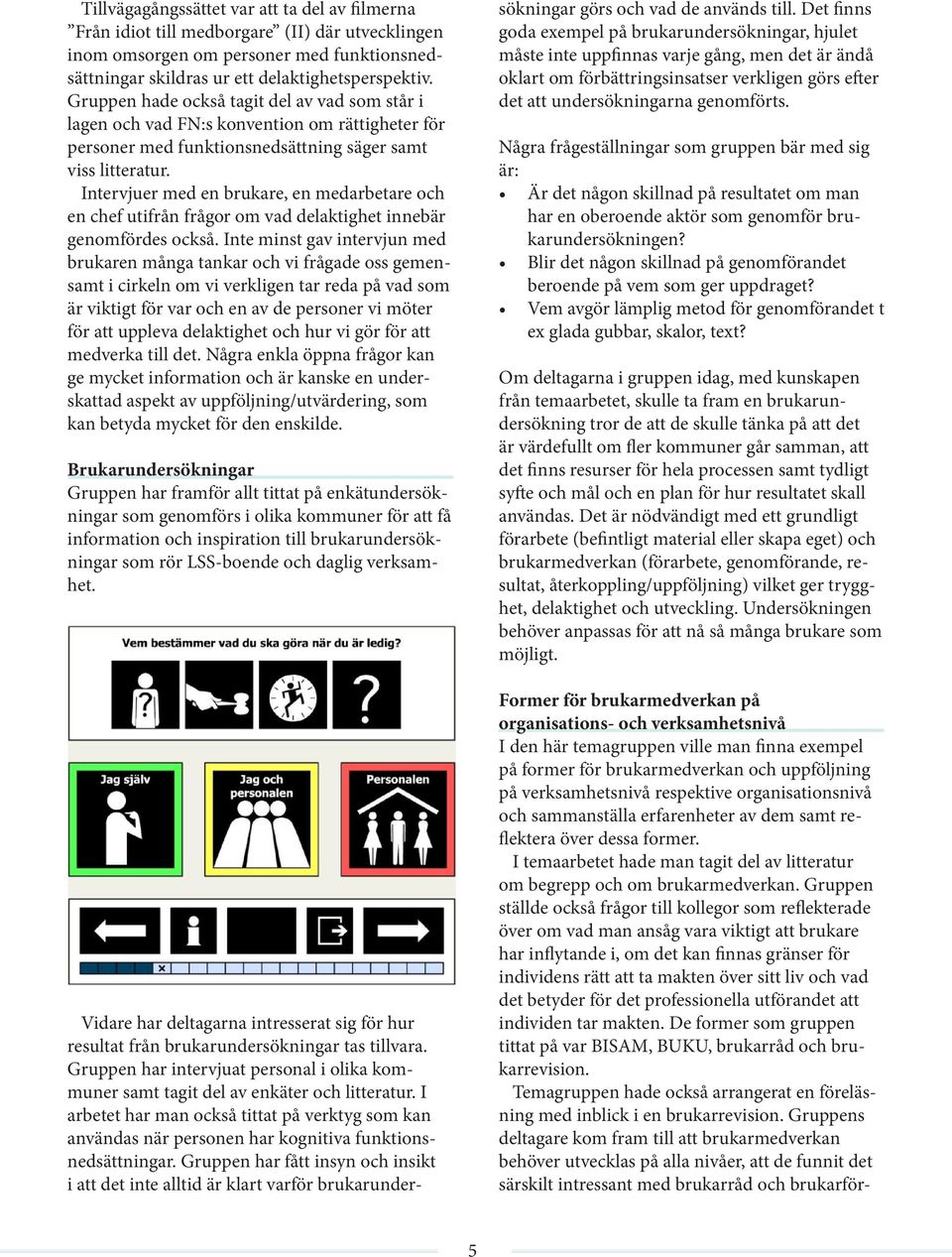 Intervjuer med en brukare, en medarbetare och en chef utifrån frågor om vad delaktighet innebär genomfördes också.