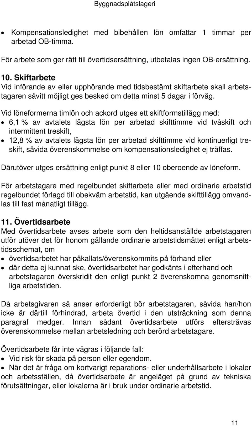 Vid löneformerna timlön och ackord utges ett skiftformstillägg med: 6,1 % av avtalets lägsta lön per arbetad skifttimme vid tvåskift och intermittent treskift, 12,8 % av avtalets lägsta lön per