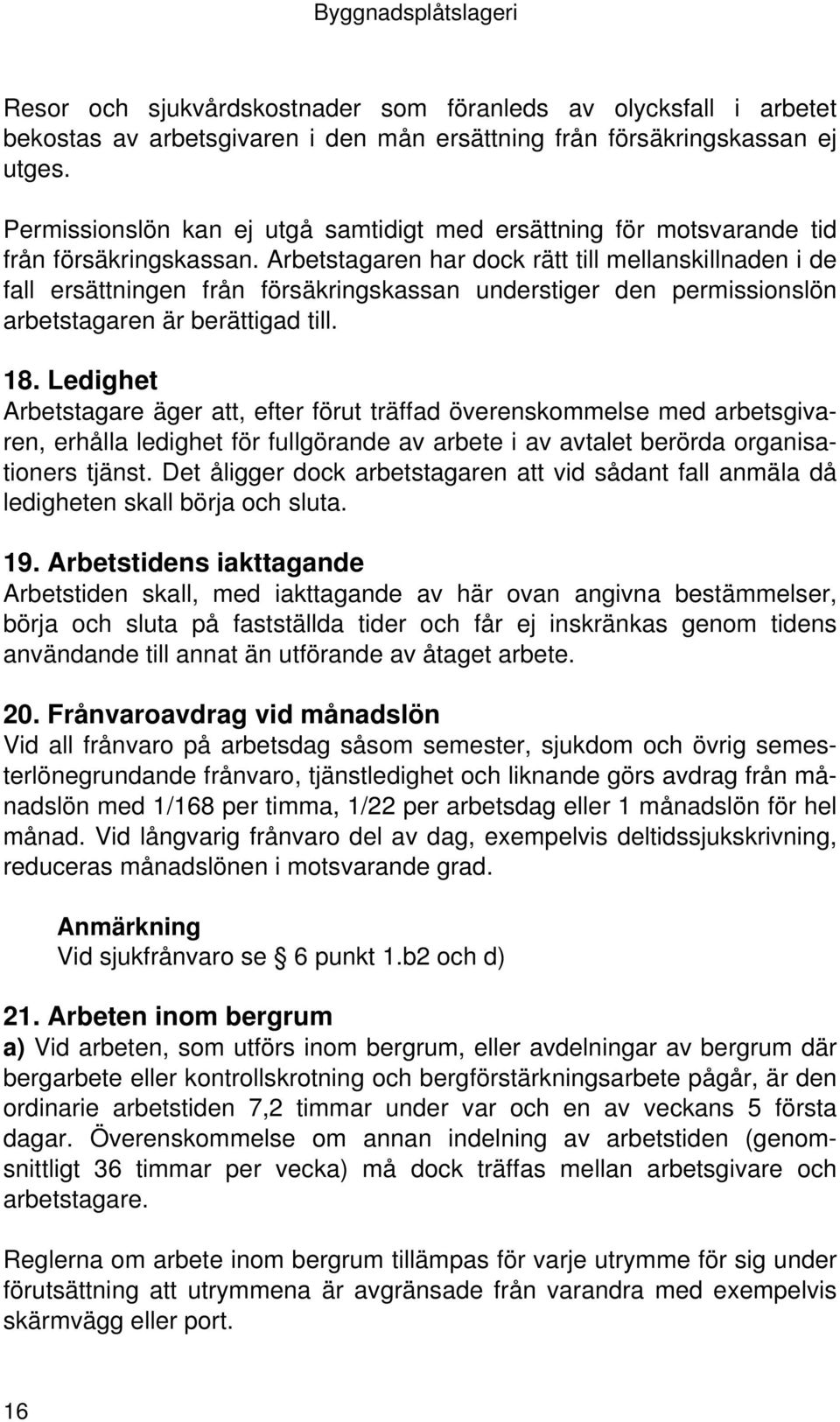 Arbetstagaren har dock rätt till mellanskillnaden i de fall ersättningen från försäkringskassan understiger den permissionslön arbetstagaren är berättigad till. 18.