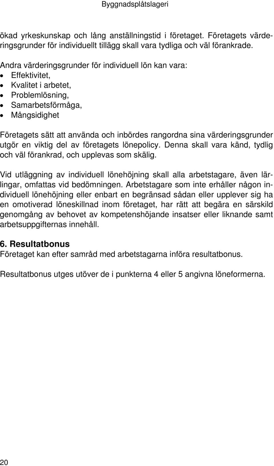 värderingsgrunder utgör en viktig del av företagets lönepolicy. Denna skall vara känd, tydlig och väl förankrad, och upplevas som skälig.