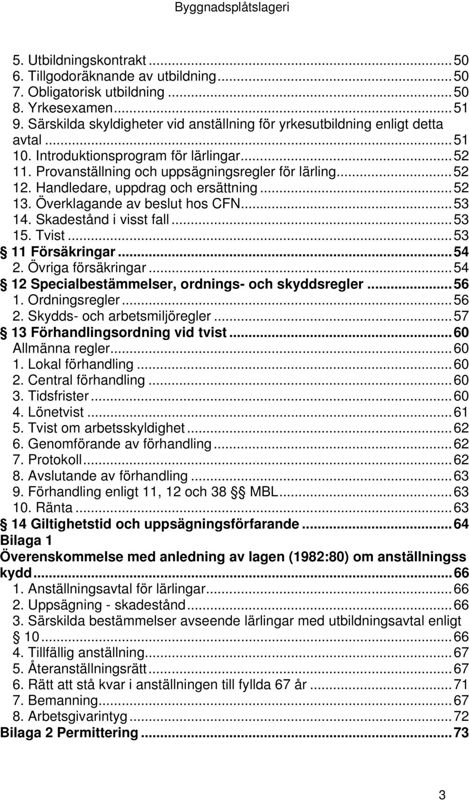 Skadestånd i visst fall...53 15. Tvist...53 11 Försäkringar...54 2. Övriga försäkringar...54 12 Specialbestämmelser, ordnings- och skyddsregler...56 1. Ordningsregler...56 2.