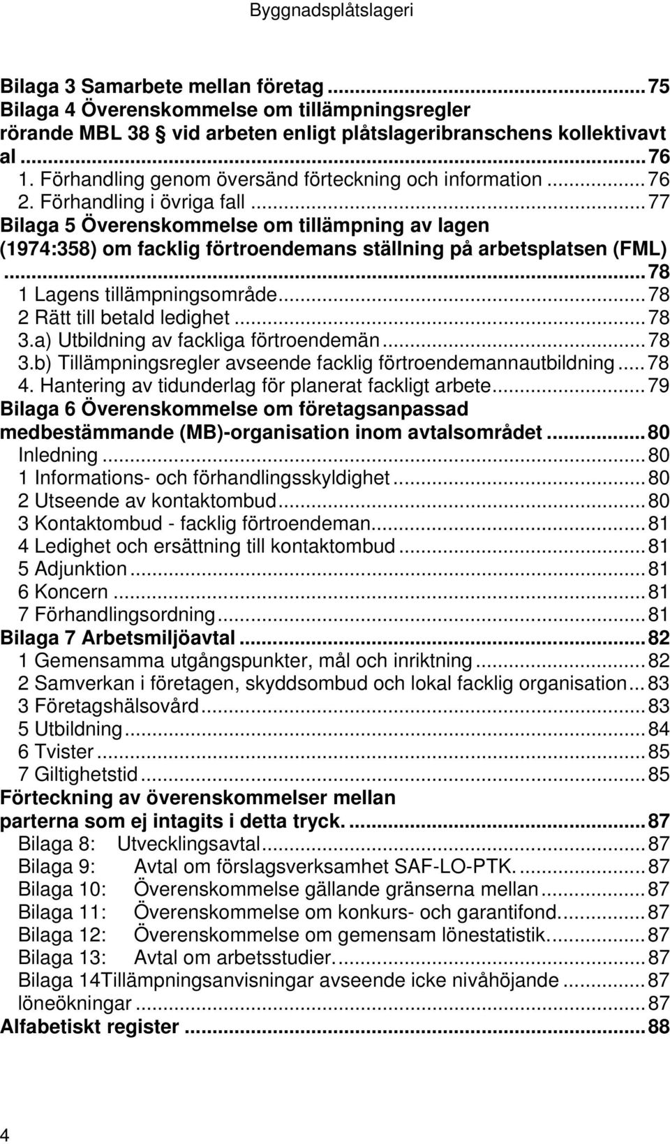 ..77 Bilaga 5 Överenskommelse om tillämpning av lagen (1974:358) om facklig förtroendemans ställning på arbetsplatsen (FML)...78 1 Lagens tillämpningsområde...78 2 Rätt till betald ledighet...78 3.