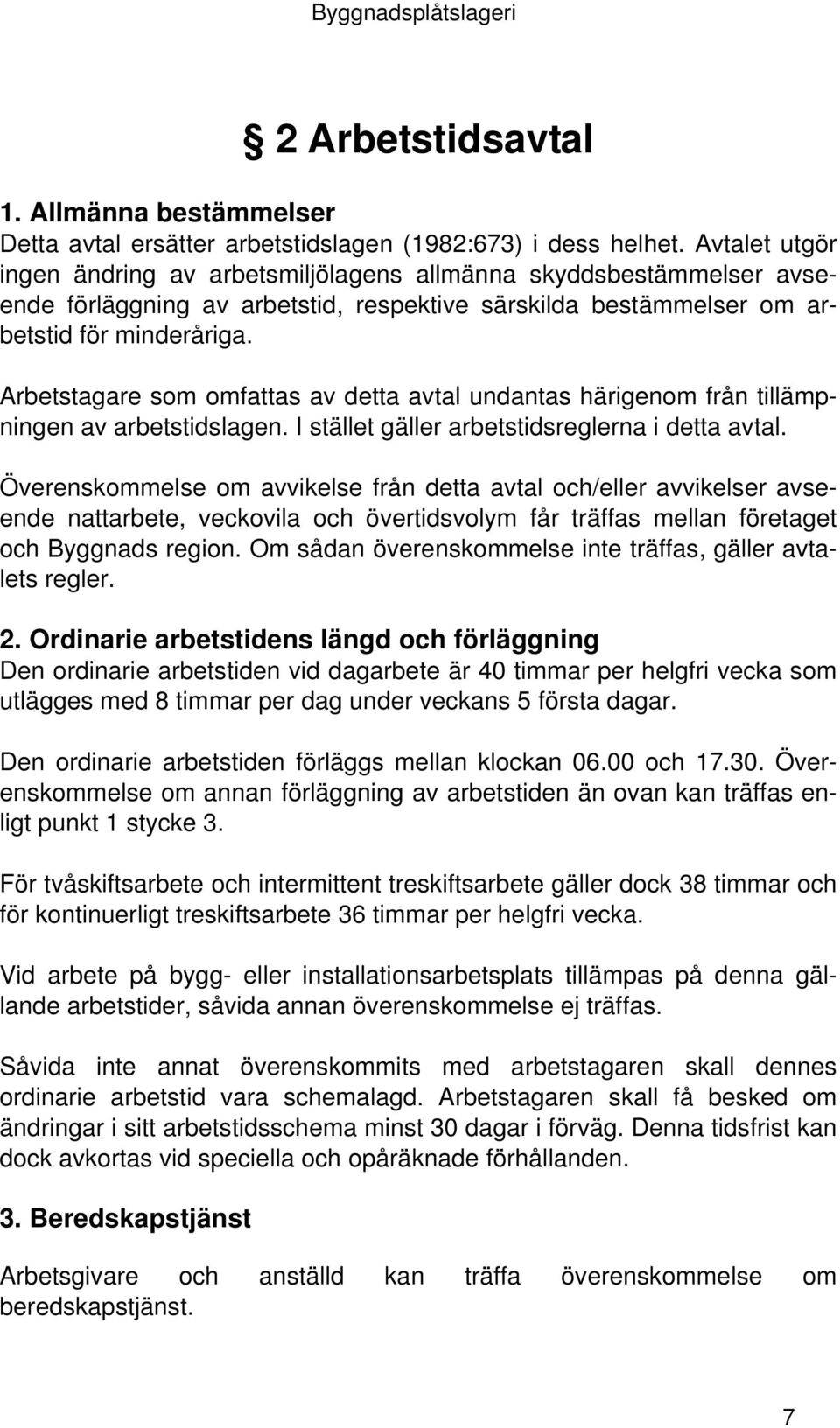 Arbetstagare som omfattas av detta avtal undantas härigenom från tillämpningen av arbetstidslagen. I stället gäller arbetstidsreglerna i detta avtal.