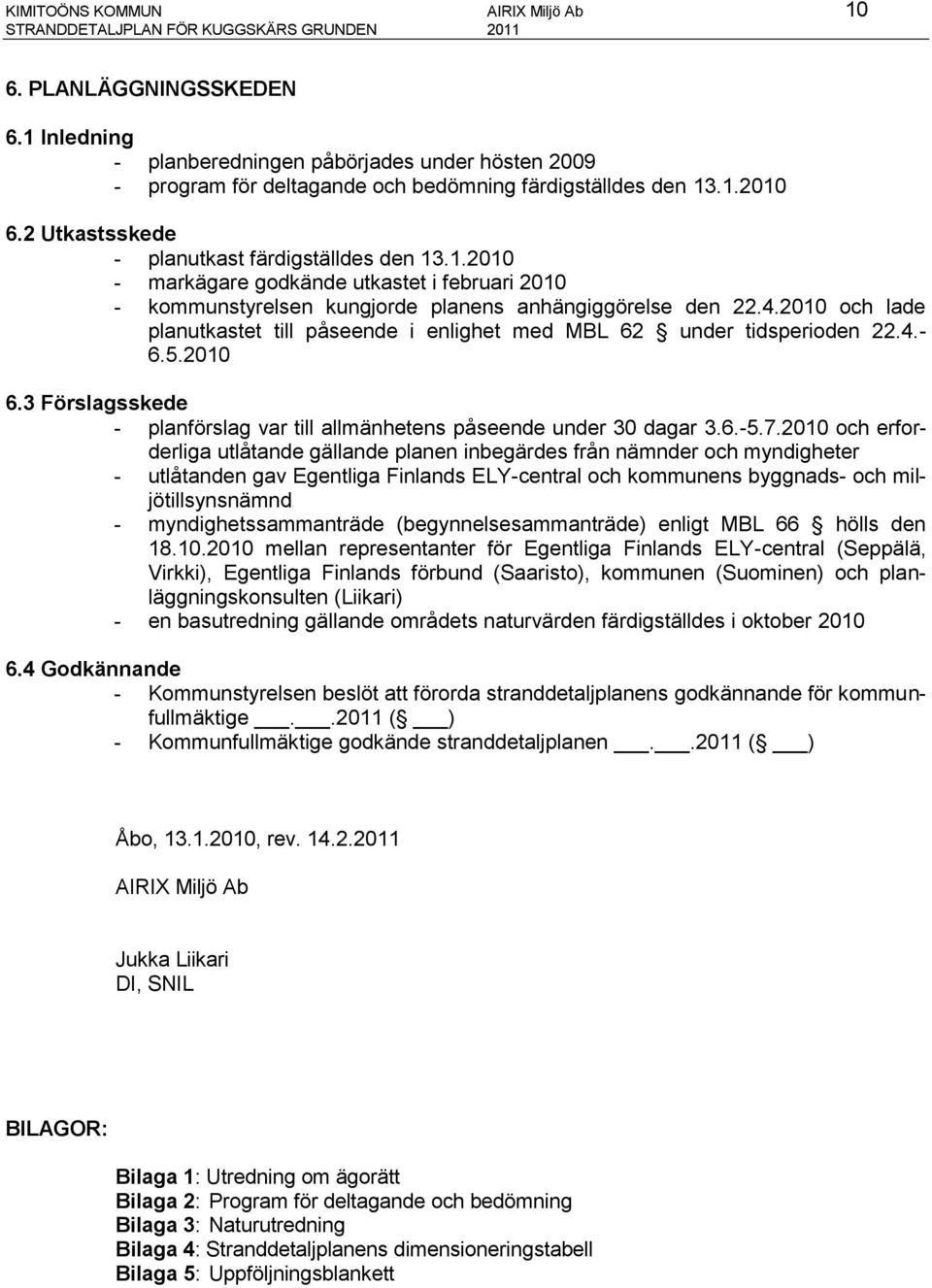 4.2010 och lade planutkastet till påseende i enlighet med MBL 62 under tidsperioden 22.4.- 6.5.2010 6.3 Förslagsskede - planförslag var till allmänhetens påseende under 30 dagar 3.6.-5.7.