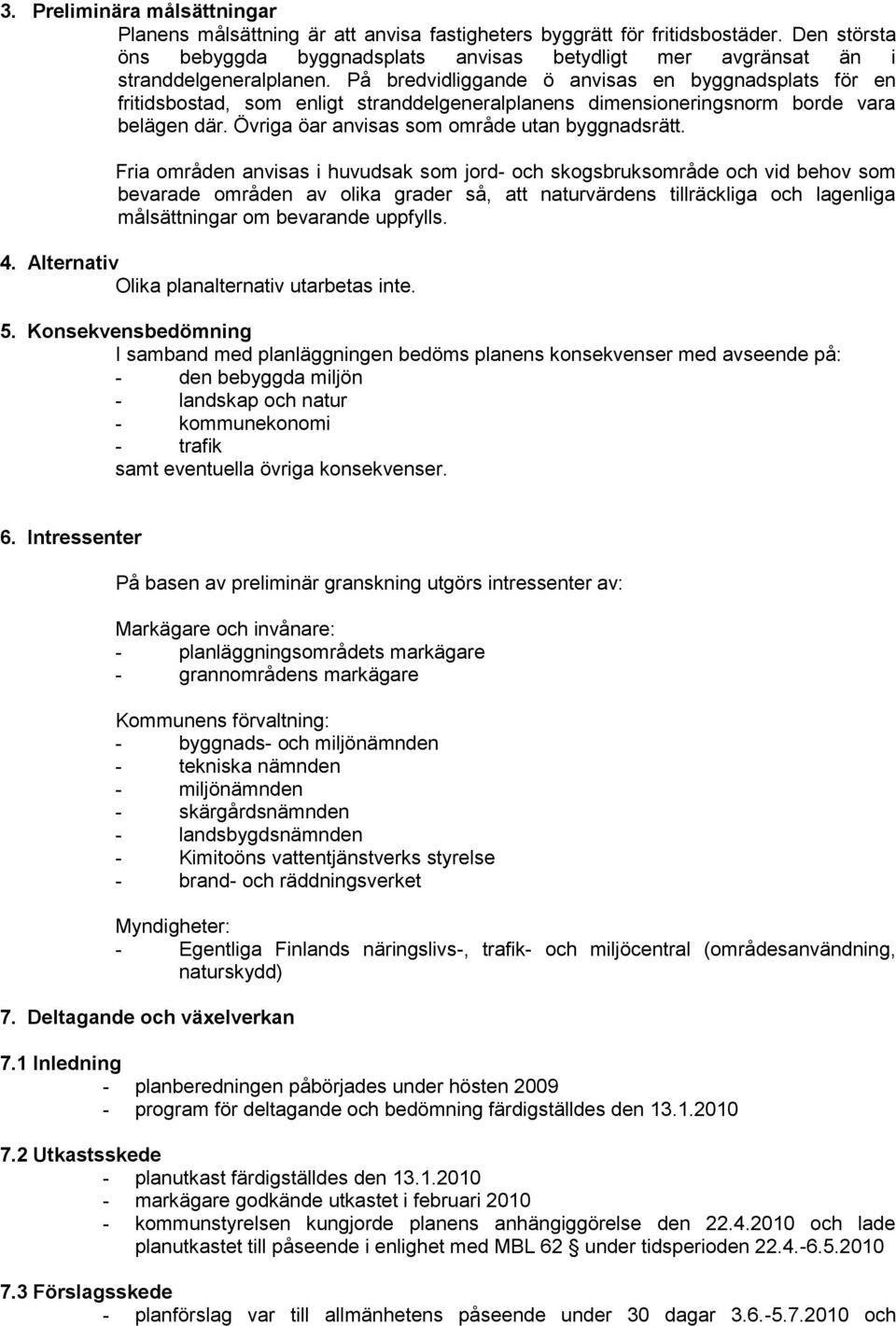 På bredvidliggande ö anvisas en byggnadsplats för en fritidsbostad, som enligt stranddelgeneralplanens dimensioneringsnorm borde vara belägen där. Övriga öar anvisas som område utan byggnadsrätt.