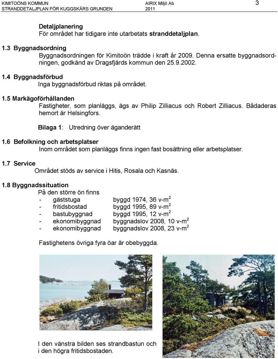 4 Byggnadsförbud Inga byggnadsförbud riktas på området. 1.5 Markägoförhållanden Fastigheter, som planläggs, ägs av Philip Zilliacus och Robert Zilliacus. Bådaderas hemort är Helsingfors.