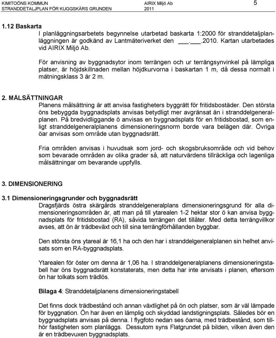 För anvisning av byggnadsytor inom terrängen och ur terrängsynvinkel på lämpliga platser, är höjdskillnaden mellan höjdkurvorna i baskartan 1 m, då dessa normalt i mätningsklass 3 är 2 