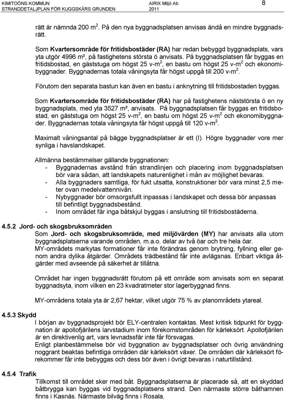 På byggnadsplatsen får byggas en fritidsbostad, en gäststuga om högst 25 v-m 2, en bastu om högst 25 v-m 2 och ekonomibyggnader. Byggnadernas totala våningsyta får högst uppgå till 200 v-m 2.