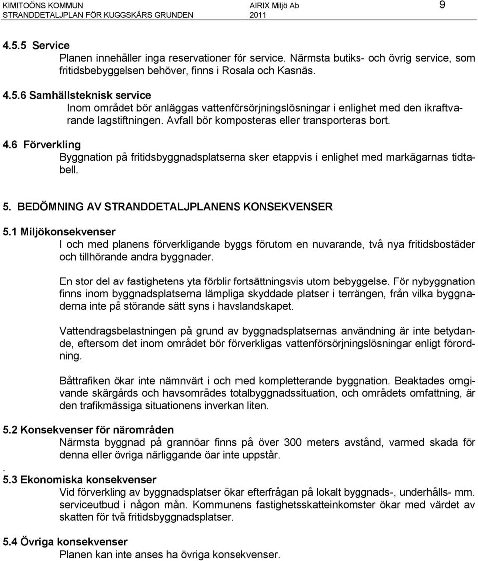 6 Samhällsteknisk service Inom området bör anläggas vattenförsörjningslösningar i enlighet med den ikraftvarande lagstiftningen. Avfall bör komposteras eller transporteras bort. 4.