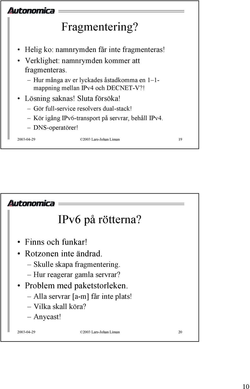 Kör igång IPv6-transport på servrar, behåll IPv4. DNS-operatörer! 2003-04-29 2003 Lars-Johan Liman 19 IPv6 på rötterna? Finns och funkar!