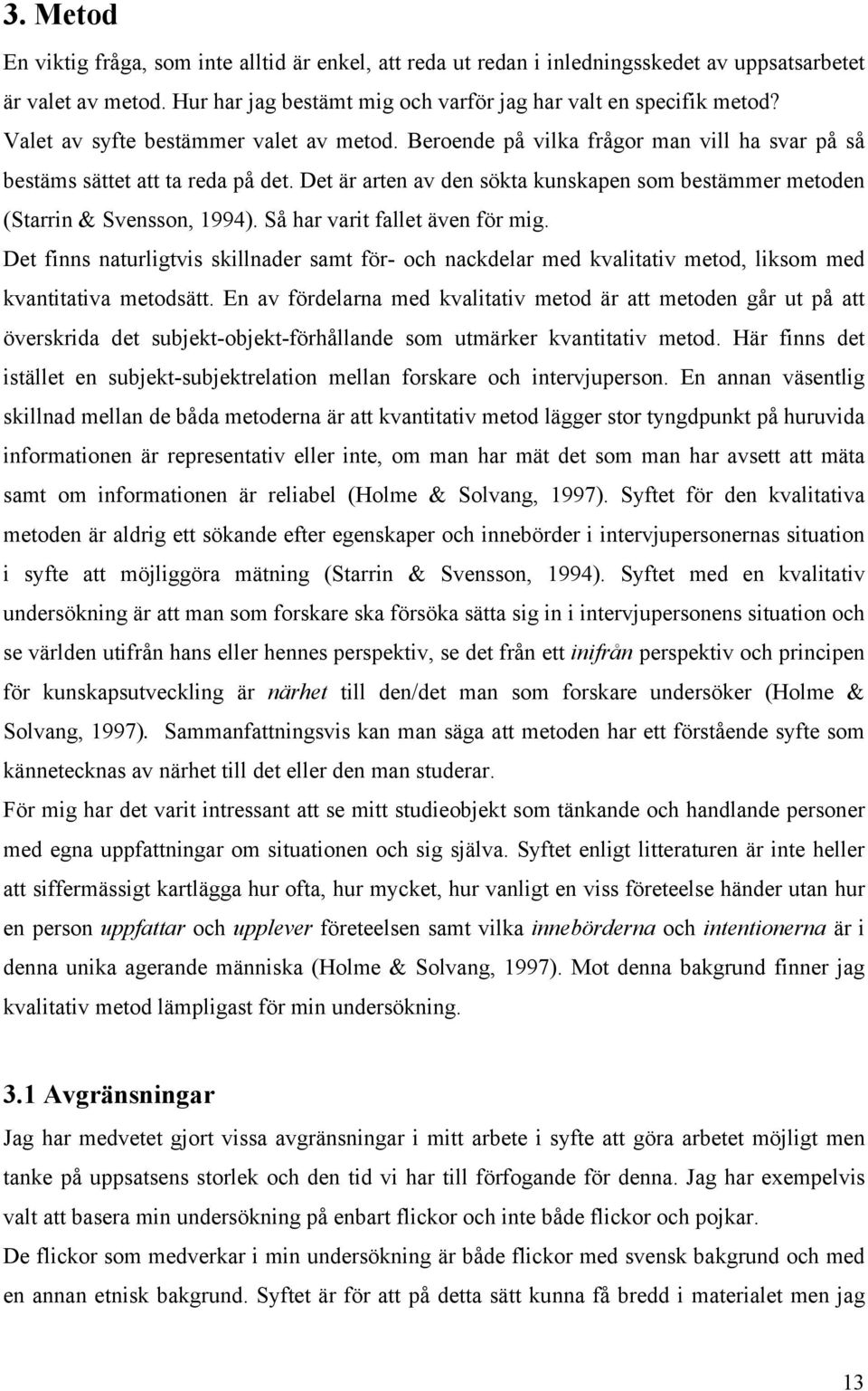 Det är arten av den sökta kunskapen som bestämmer metoden (Starrin & Svensson, 1994). Så har varit fallet även för mig.