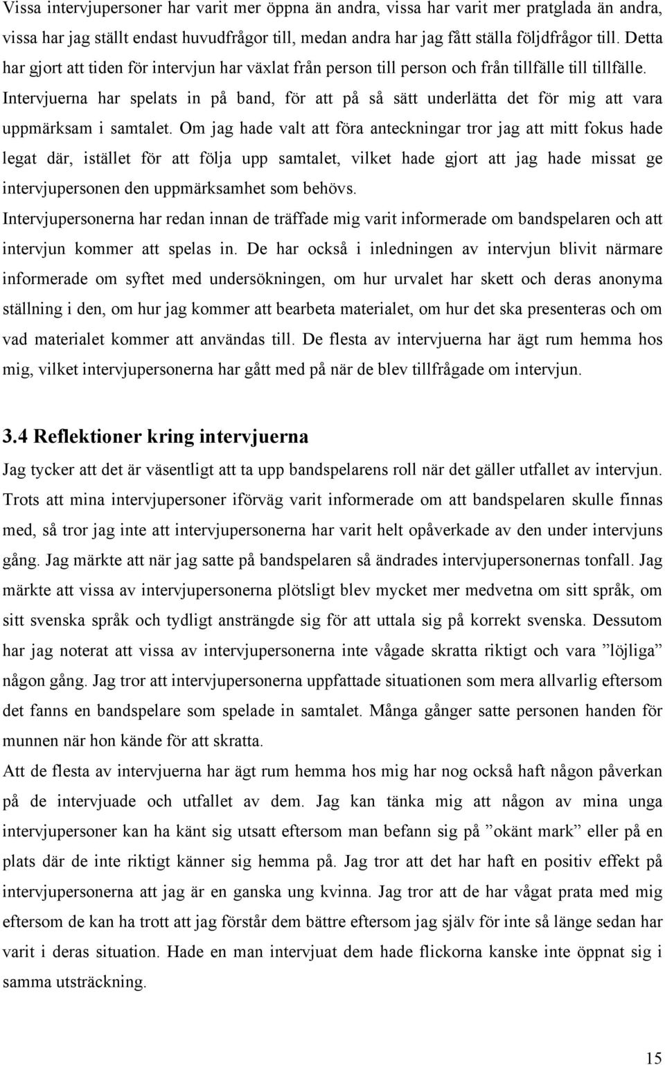 Intervjuerna har spelats in på band, för att på så sätt underlätta det för mig att vara uppmärksam i samtalet.