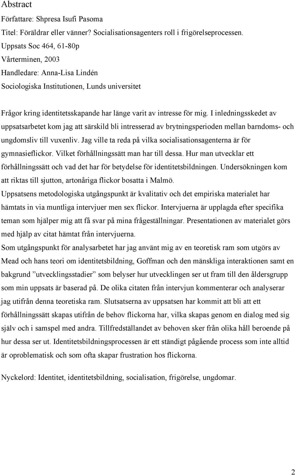 I inledningsskedet av uppsatsarbetet kom jag att särskild bli intresserad av brytningsperioden mellan barndoms- och ungdomsliv till vuxenliv.