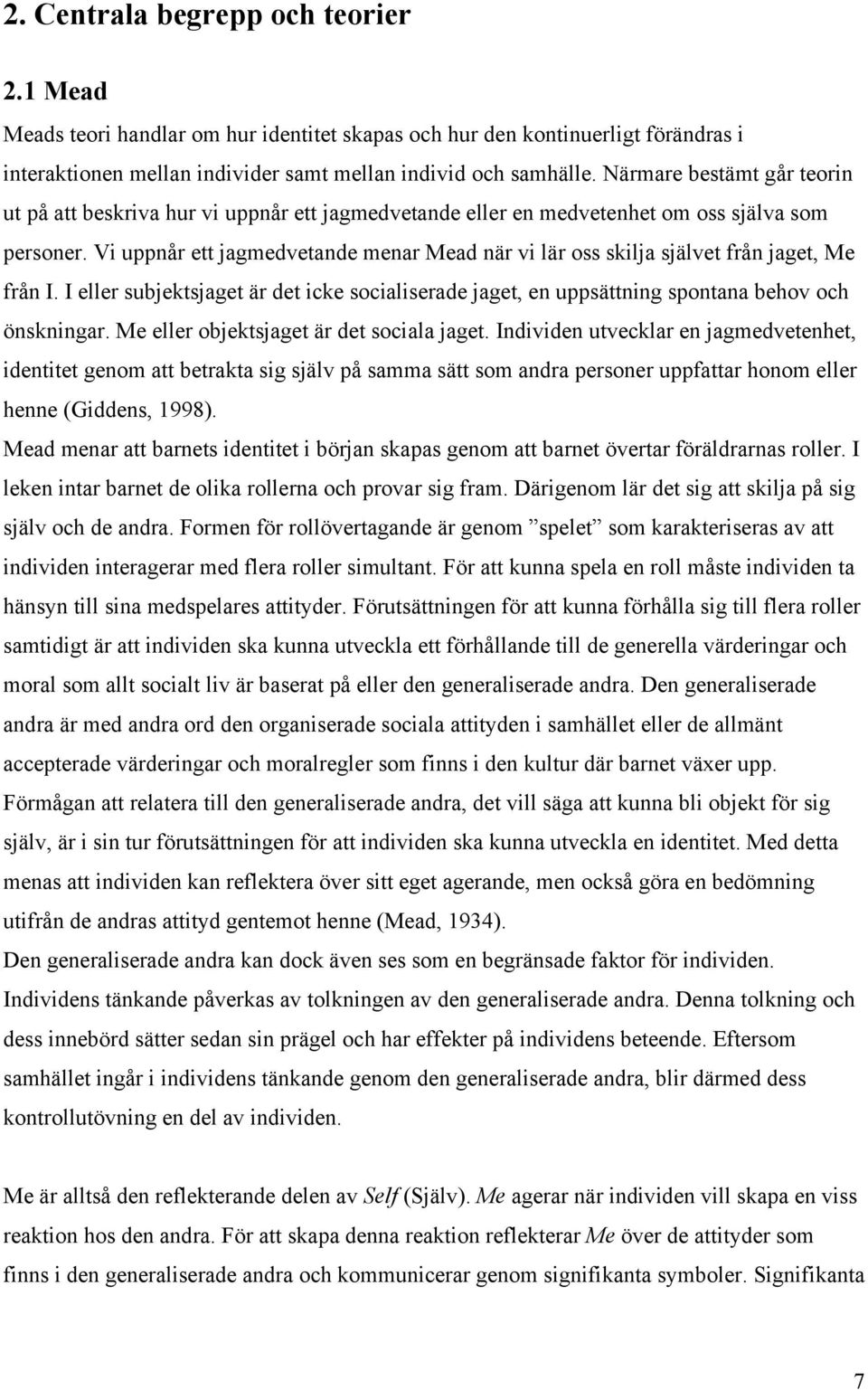 Vi uppnår ett jagmedvetande menar Mead när vi lär oss skilja självet från jaget, Me från I. I eller subjektsjaget är det icke socialiserade jaget, en uppsättning spontana behov och önskningar.