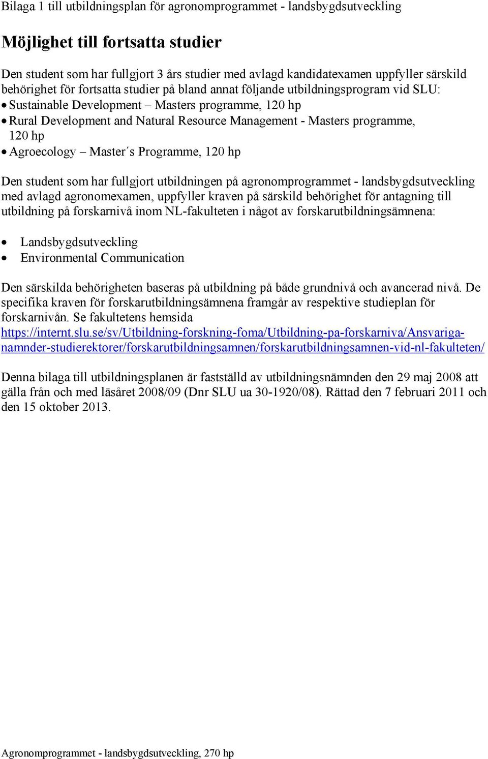 programme, 120 hp Agroecology Master s Programme, 120 hp Den student som har fullgjort utbildningen på agronomprogrammet - landsbygdsutveckling med avlagd agronomexamen, uppfyller kraven på särskild