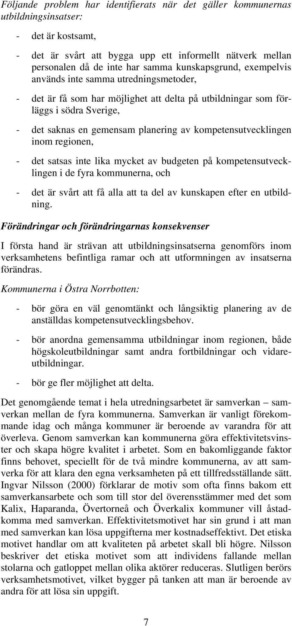 kompetensutvecklingen inom regionen, - det satsas inte lika mycket av budgeten på kompetensutvecklingen i de fyra kommunerna, och - det är svårt att få alla att ta del av kunskapen efter en