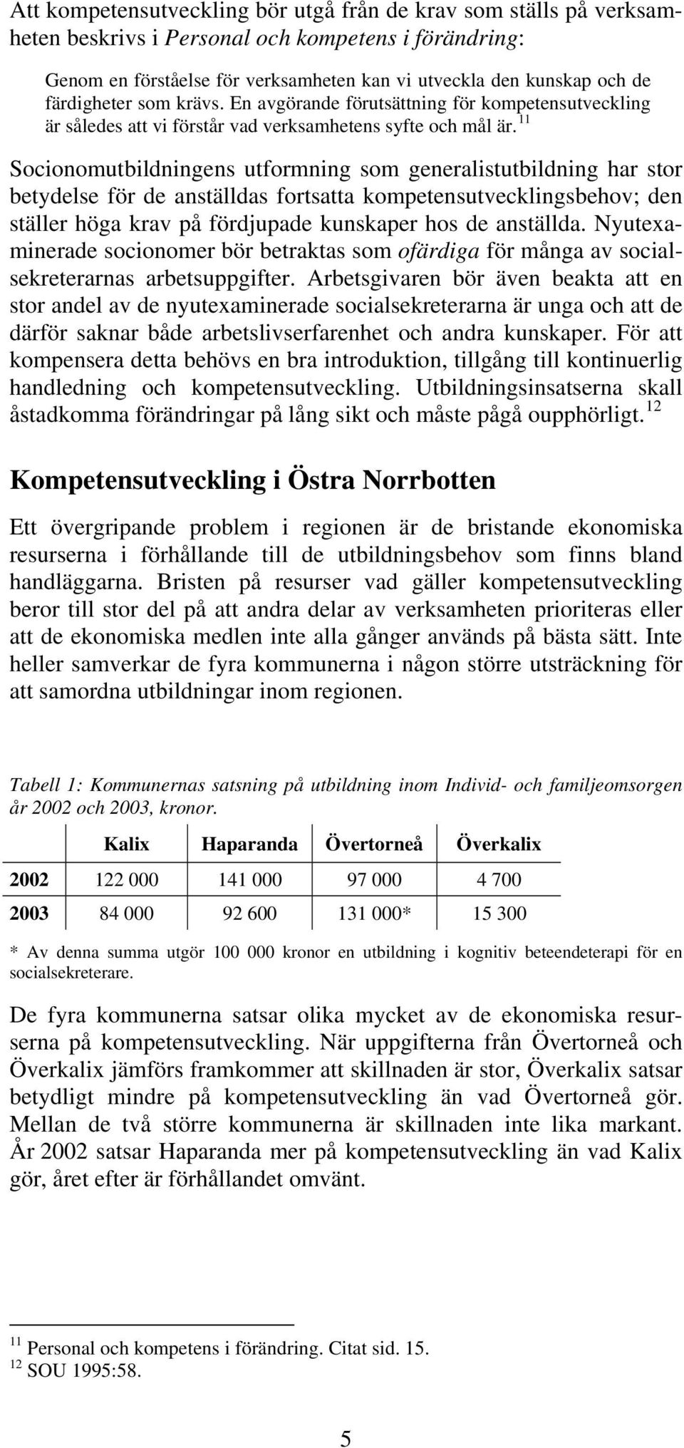 11 Socionomutbildningens utformning som generalistutbildning har stor betydelse för de anställdas fortsatta kompetensutvecklingsbehov; den ställer höga krav på fördjupade kunskaper hos de anställda.