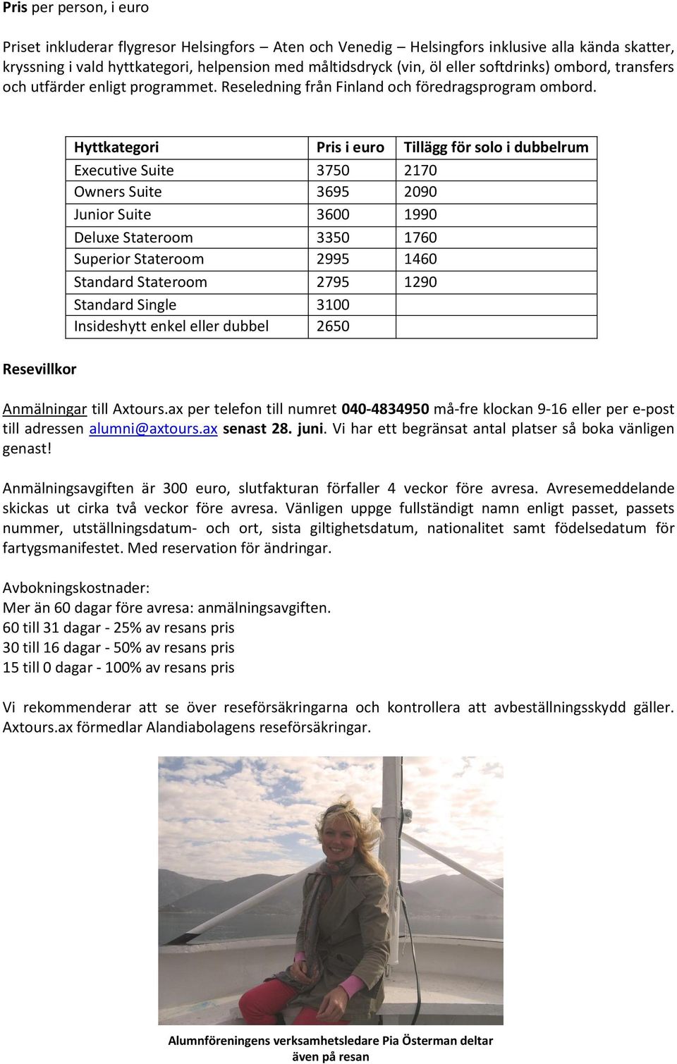 Resevillkor Hyttkategori Pris i euro Tillägg för solo i dubbelrum Executive Suite 3750 2170 Owners Suite 3695 2090 Junior Suite 3600 1990 Deluxe Stateroom 3350 1760 Superior Stateroom 2995 1460