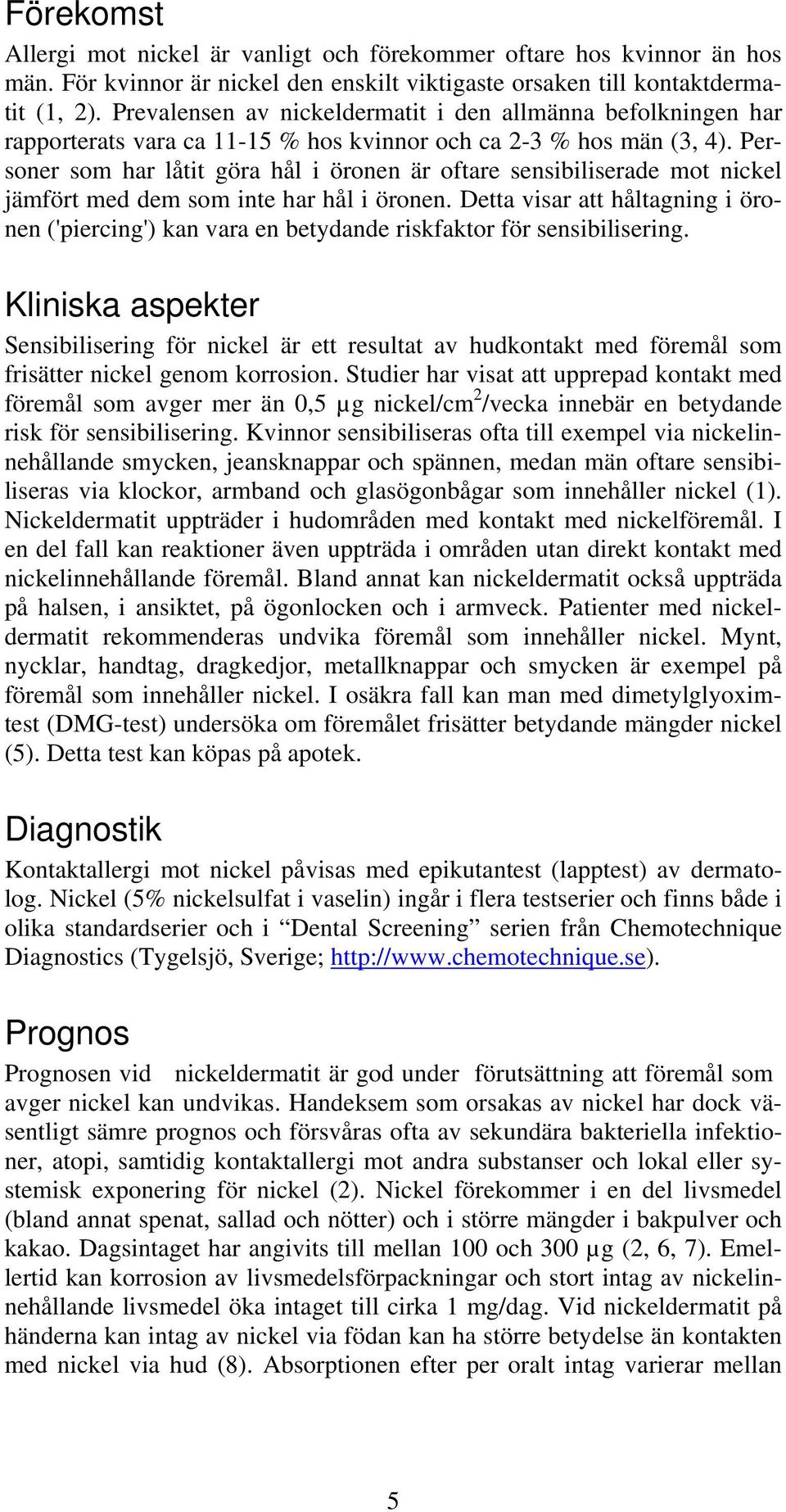 Personer som har låtit göra hål i öronen är oftare sensibiliserade mot nickel jämfört med dem som inte har hål i öronen.