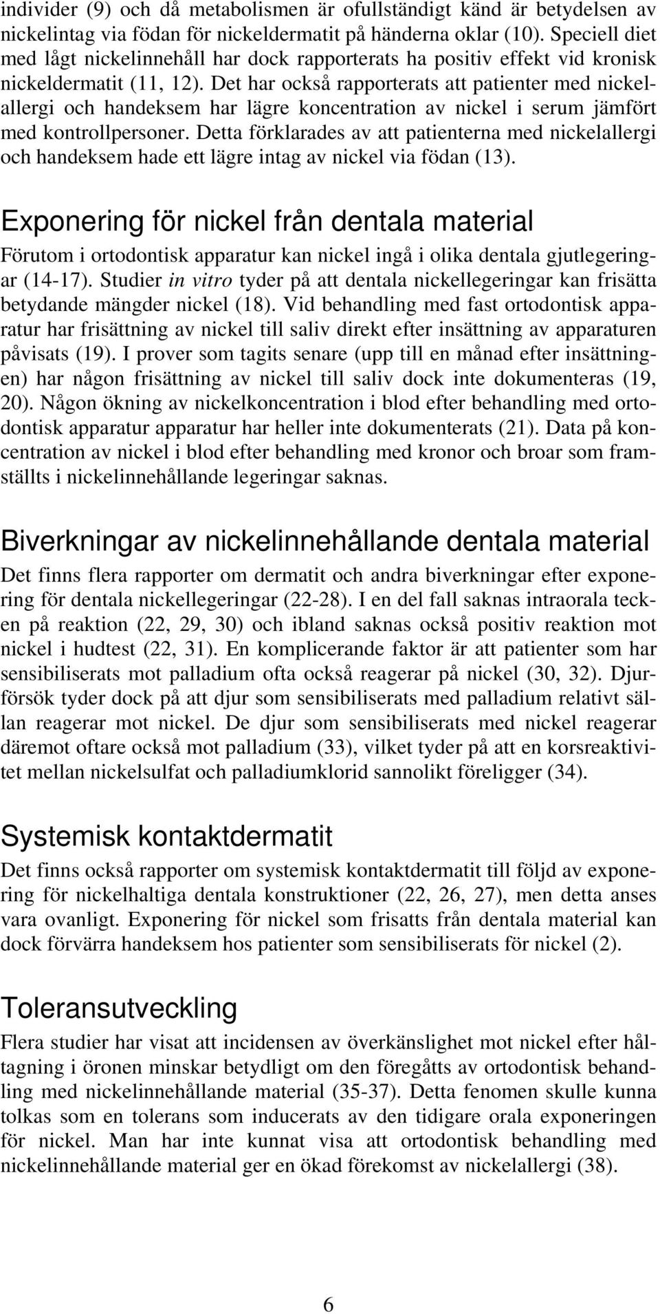 Det har också rapporterats att patienter med nickelallergi och handeksem har lägre koncentration av nickel i serum jämfört med kontrollpersoner.