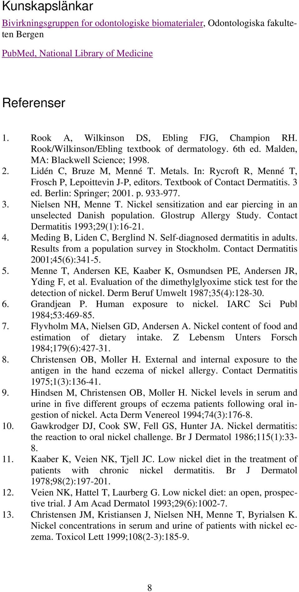 Textbook of Contact Dermatitis. 3 ed. Berlin: Springer; 2001. p. 933-977. 3. Nielsen NH, Menne T. Nickel sensitization and ear piercing in an unselected Danish population. Glostrup Allergy Study.