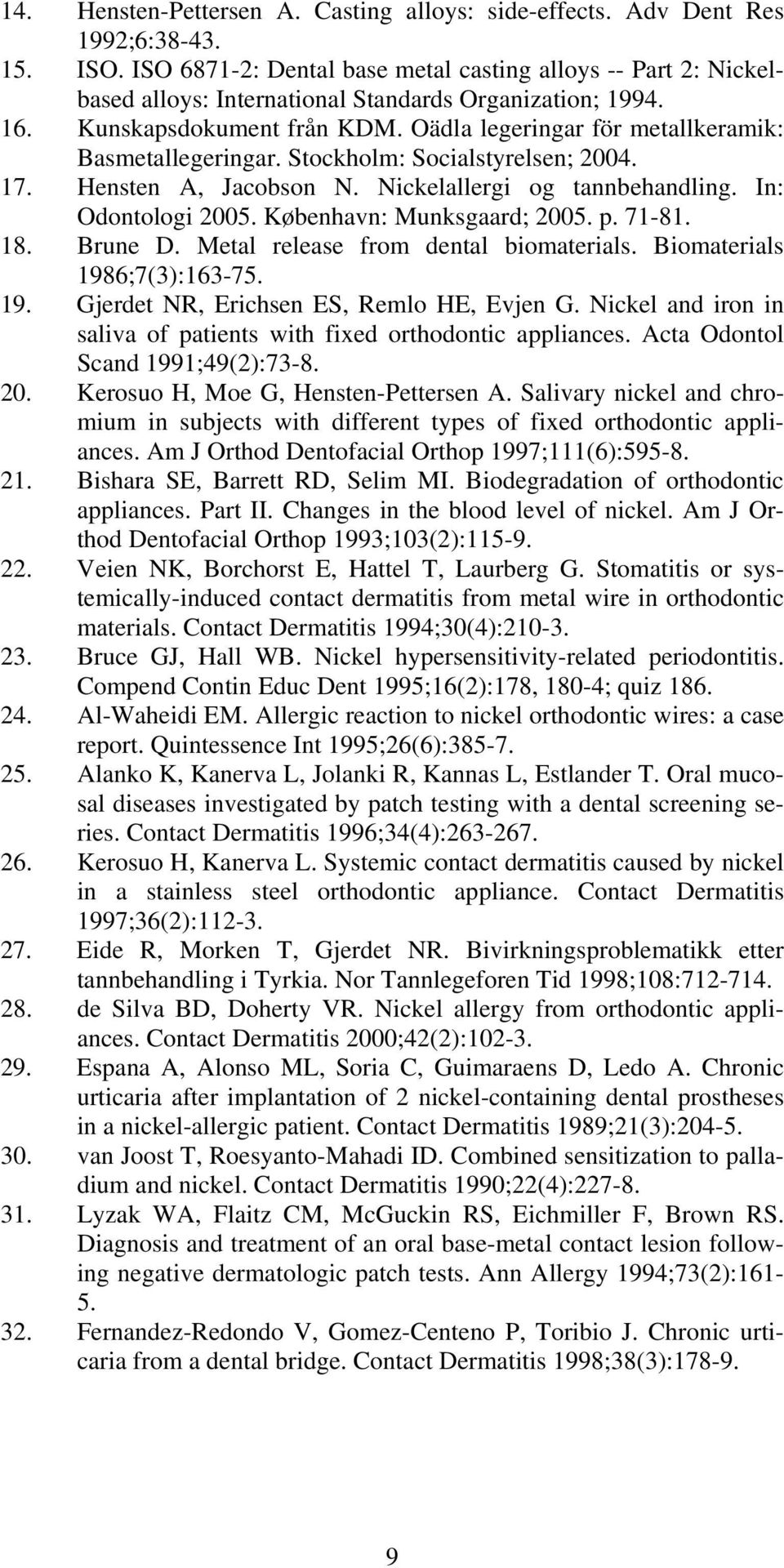 Oädla legeringar för metallkeramik: Basmetallegeringar. Stockholm: Socialstyrelsen; 2004. 17. Hensten A, Jacobson N. Nickelallergi og tannbehandling. In: Odontologi 2005. København: Munksgaard; 2005.