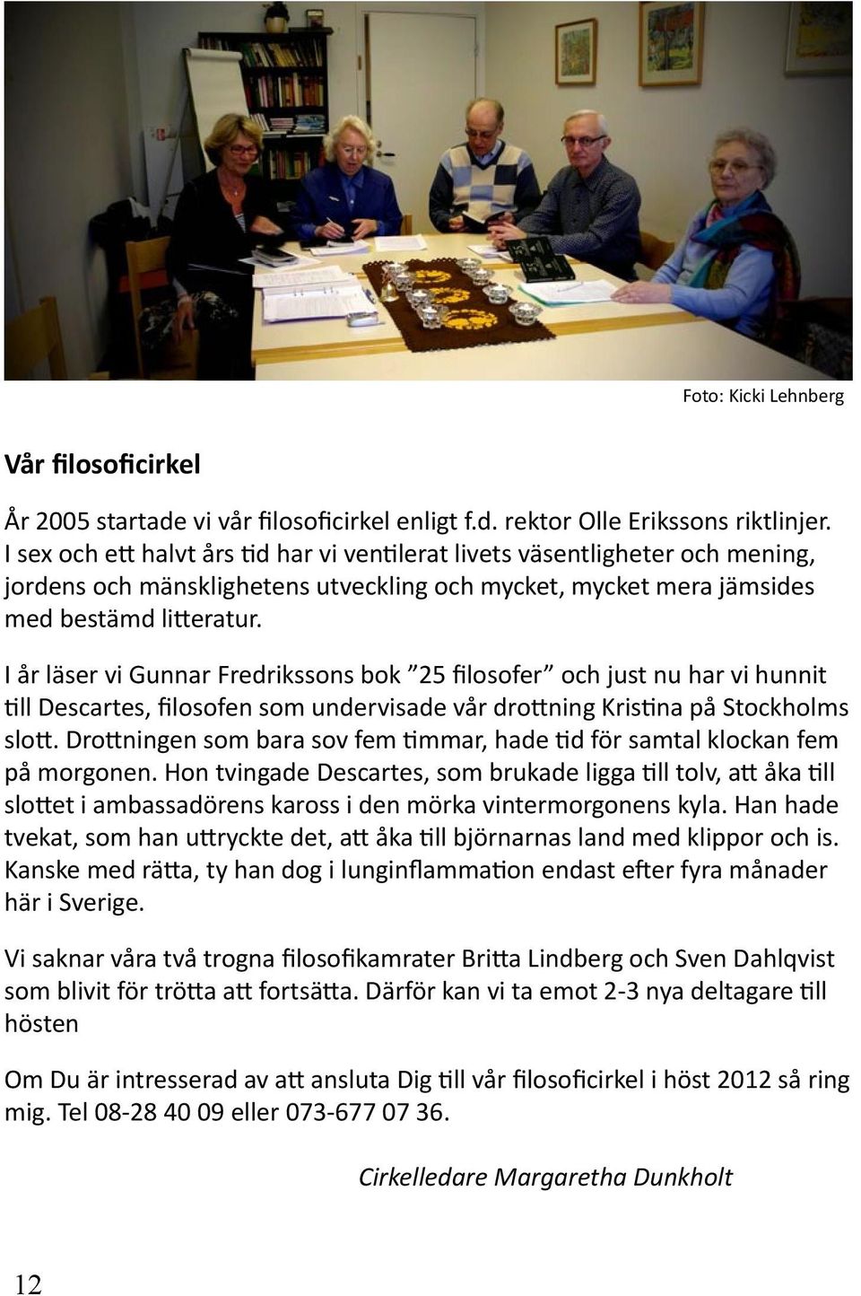 I år läser vi Gunnar Fredrikssons bok 25 filosofer och just nu har vi hunnit ll Descartes, filosofen som undervisade vår dro ning Kris na på Stockholms slo.