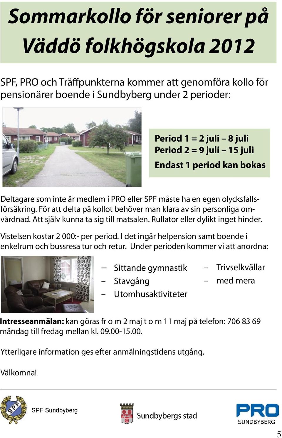 Att själv kunna ta sig till matsalen. Rullator eller dylikt inget hinder. Vistelsen kostar 2 000:- per period. I det ingår helpension samt boende i enkelrum och bussresa tur och retur.