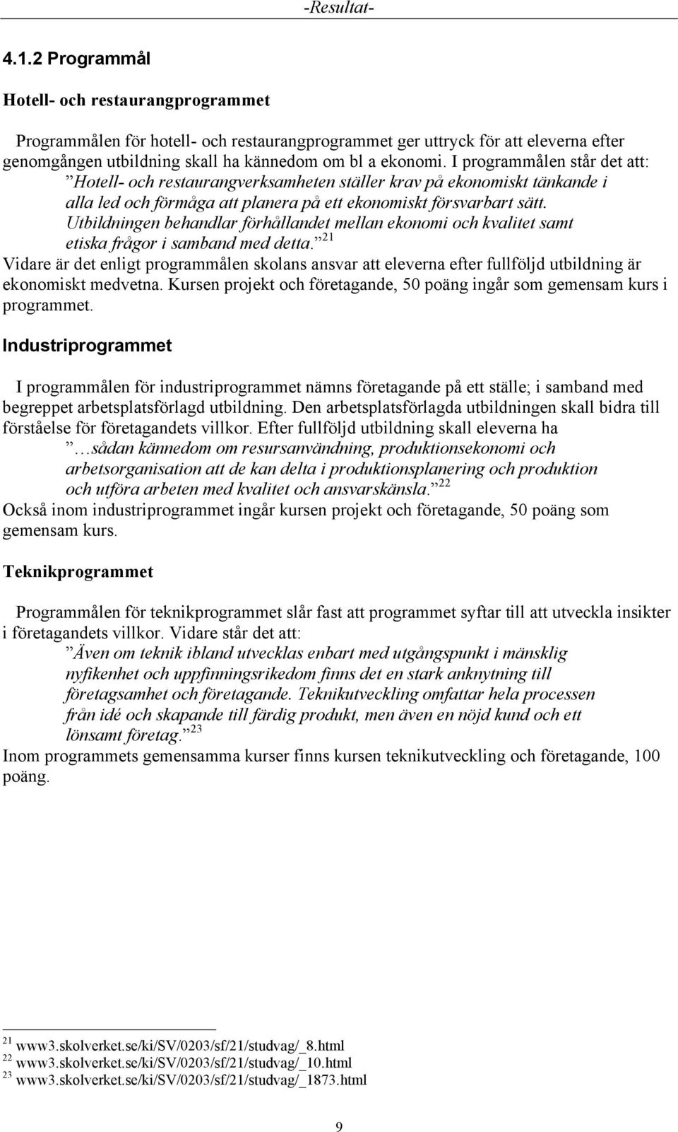 I programmålen står det att: Hotell- och restaurangverksamheten ställer krav på ekonomiskt tänkande i alla led och förmåga att planera på ett ekonomiskt försvarbart sätt.