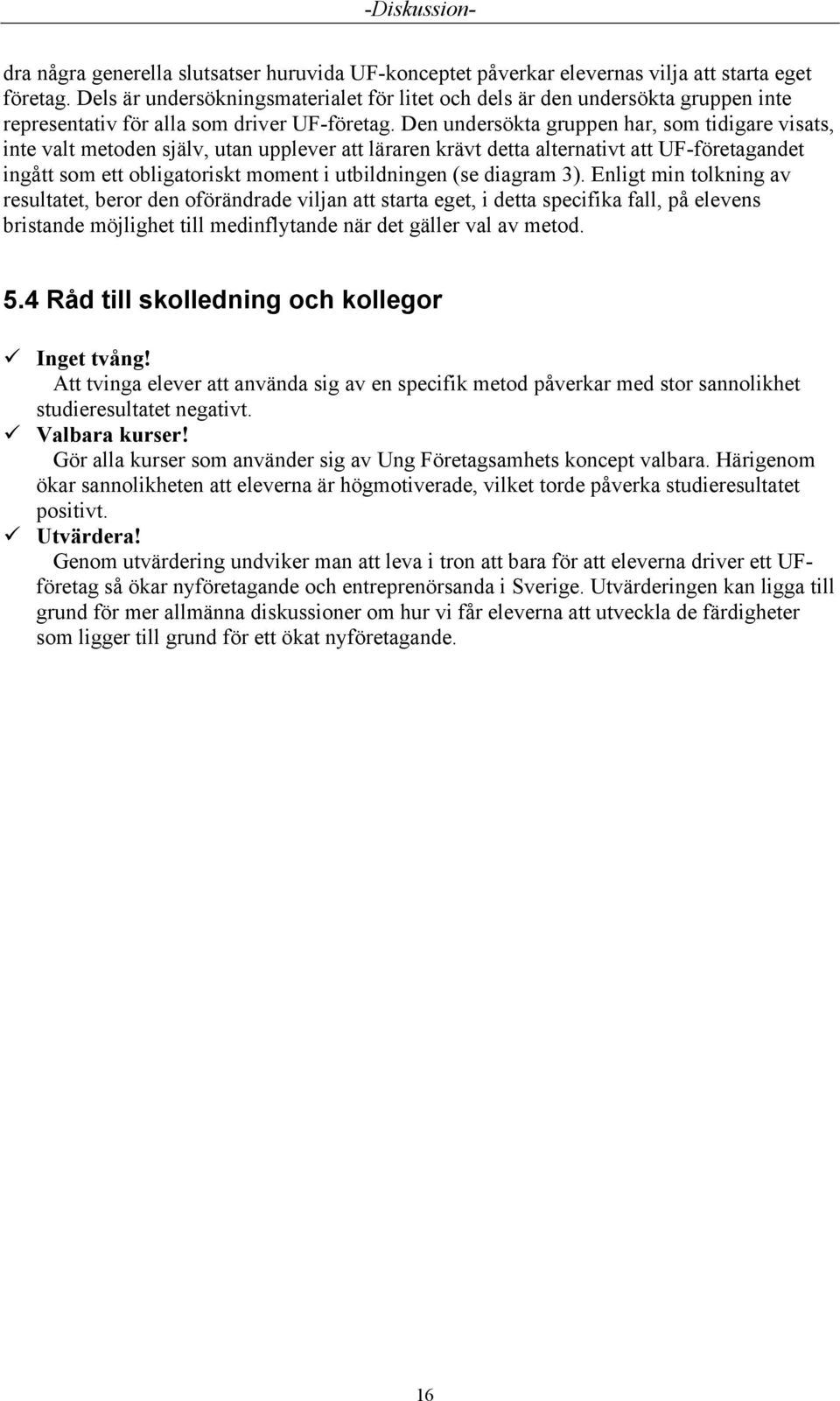 Den undersökta gruppen har, som tidigare visats, inte valt metoden själv, utan upplever att läraren krävt detta alternativt att UF-företagandet ingått som ett obligatoriskt moment i utbildningen (se