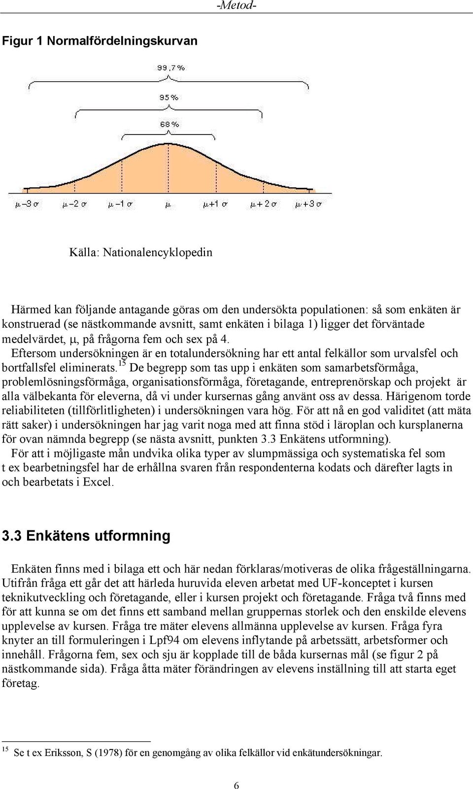 Eftersom undersökningen är en totalundersökning har ett antal felkällor som urvalsfel och bortfallsfel eliminerats.