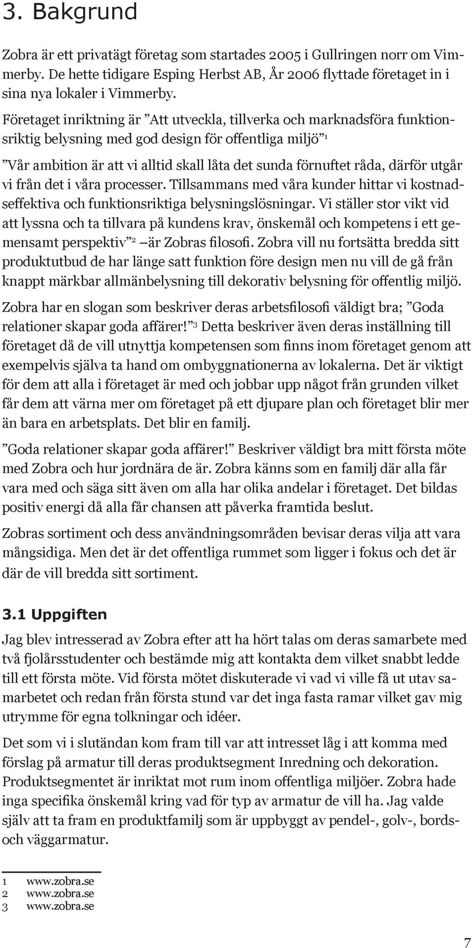 därför utgår vi från det i våra processer. Tillsammans med våra kunder hittar vi kostnadseffektiva och funktionsriktiga belysningslösningar.