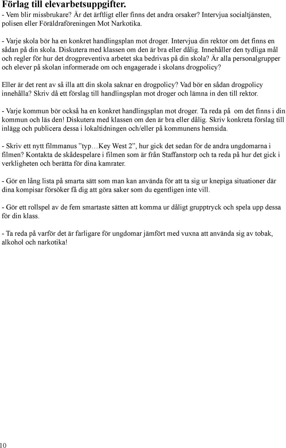 Innehåller den tydliga mål och regler för hur det drogpreventiva arbetet ska bedrivas på din skola? Är alla personalgrupper och elever på skolan informerade om och engagerade i skolans drogpolicy?