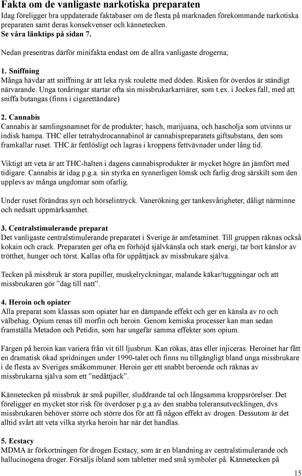 Risken för överdos är ständigt närvarande. Unga tonåringar startar ofta sin missbrukarkarriärer, som t.ex. i Jockes fall, med att sniffa butangas (finns i cigarettändare) 2.