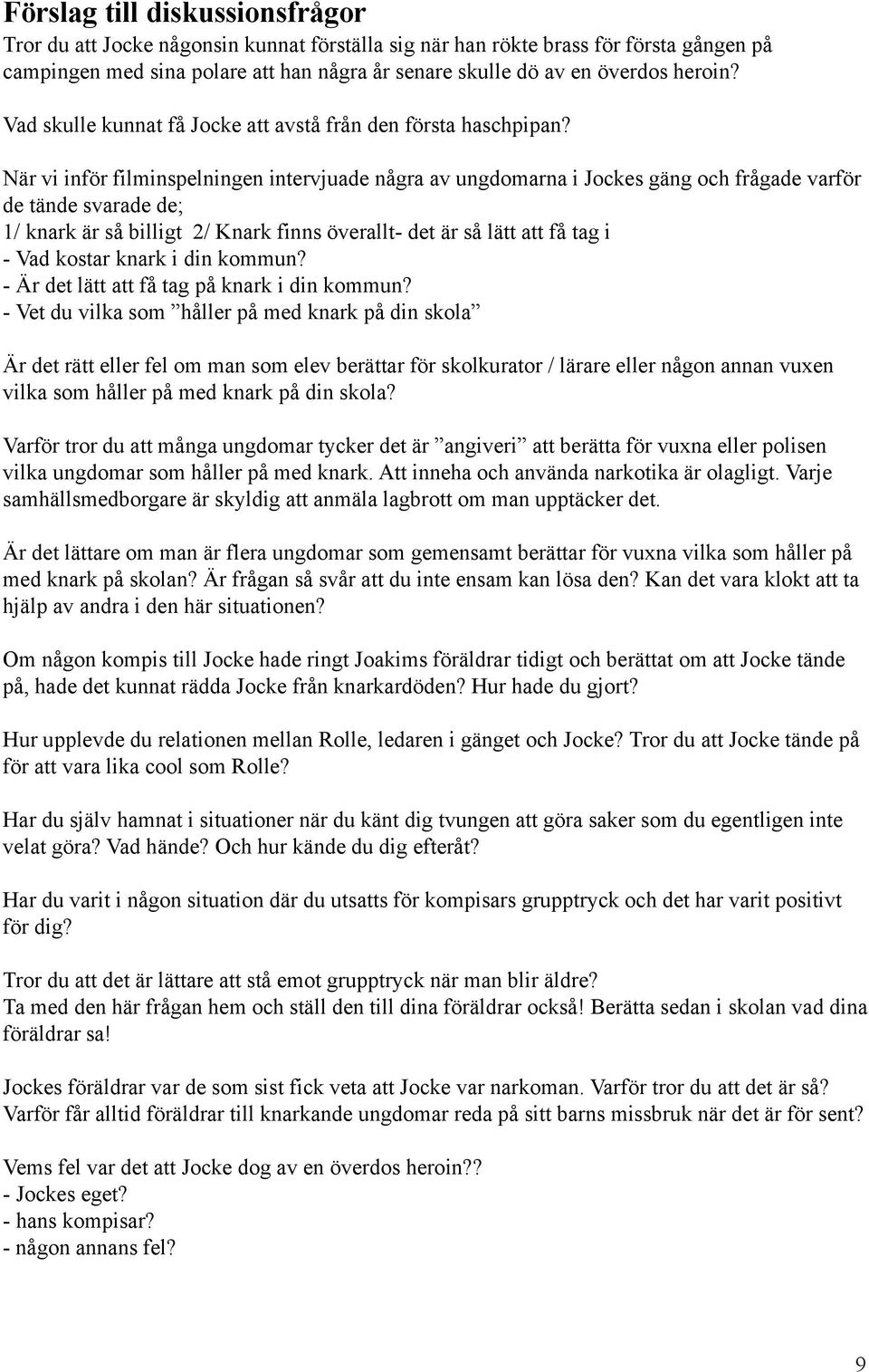 När vi inför filminspelningen intervjuade några av ungdomarna i Jockes gäng och frågade varför de tände svarade de; 1/ knark är så billigt 2/ Knark finns överallt- det är så lätt att få tag i - Vad